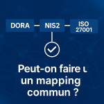DORA, NIS2 et ISO 27001 : Peut-on faire un mapping commun ?